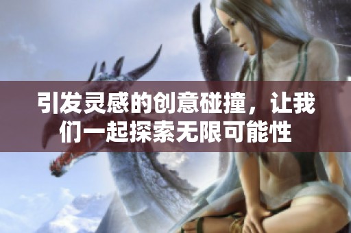 引发灵感的创意碰撞，让我们一起探索无限可能性