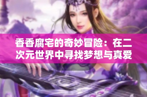 香香腐宅的奇妙冒险：在二次元世界中寻找梦想与真爱