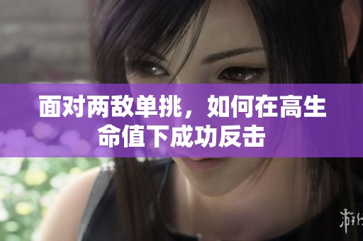 面对两敌单挑，如何在高生命值下成功反击