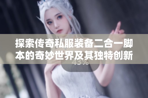 探索传奇私服装备二合一脚本的奇妙世界及其独特创新玩法解析