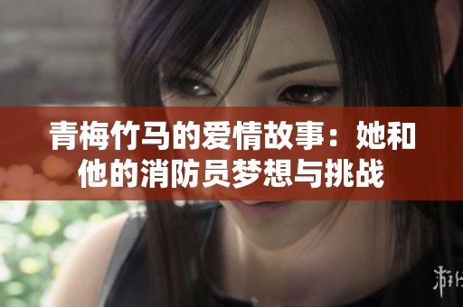 青梅竹马的爱情故事：她和他的消防员梦想与挑战
