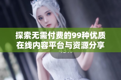 探索无需付费的99种优质在线内容平台与资源分享