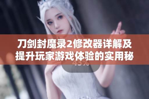 刀剑封魔录2修改器详解及提升玩家游戏体验的实用秘籍分享