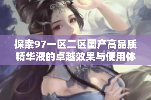 探索97一区二区国产高品质精华液的卓越效果与使用体验