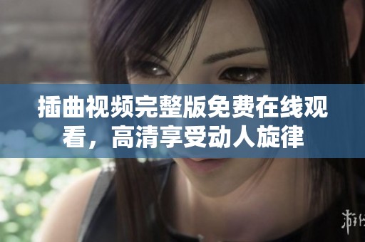 插曲视频完整版免费在线观看，高清享受动人旋律
