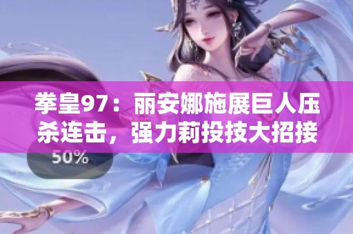 拳皇97：丽安娜施展巨人压杀连击，强力莉投技大招接连暴击震撼全场