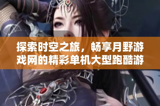 探索时空之旅，畅享月野游戏网的精彩单机大型跑酷游戏体验