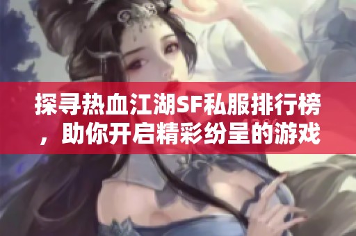 探寻热血江湖SF私服排行榜，助你开启精彩纷呈的游戏冒险之旅