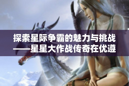 探索星际争霸的魅力与挑战——星星大作战传奇在优遵游戏网等你来战