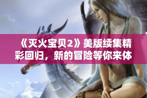 《灭火宝贝2》美版续集精彩回归，新的冒险等你来体验