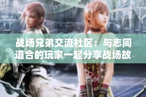 战场兄弟交流社区：与志同道合的玩家一起分享战场故事与心得攻略