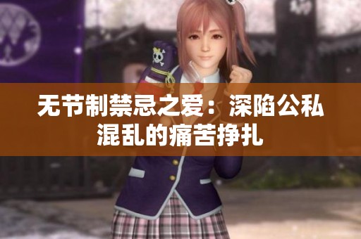 无节制禁忌之爱：深陷公私混乱的痛苦挣扎