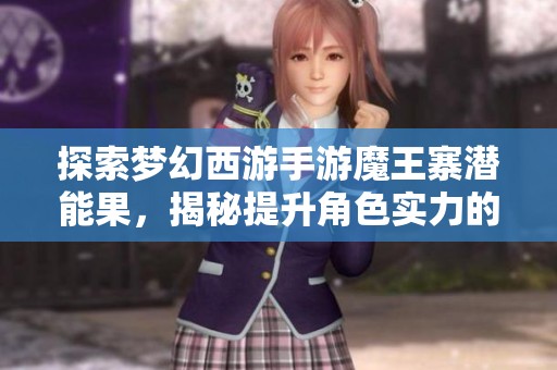 探索梦幻西游手游魔王寨潜能果，揭秘提升角色实力的新玩法与策略