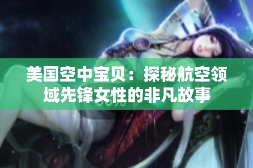 美国空中宝贝：探秘航空领域先锋女性的非凡故事