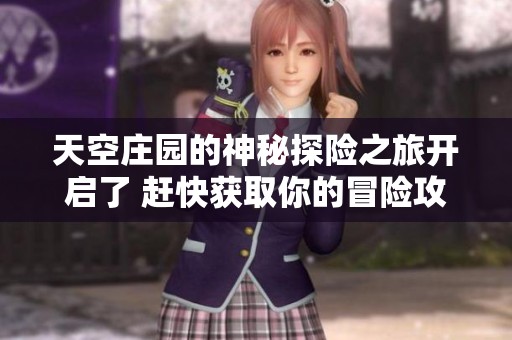 天空庄园的神秘探险之旅开启了 赶快获取你的冒险攻略，让奇幻体验不再错过