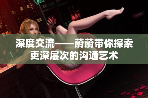 深度交流——蔚蔚带你探索更深层次的沟通艺术