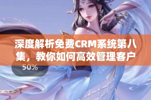 深度解析免费CRM系统第八集，教你如何高效管理客户关系