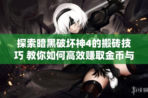 探索暗黑破坏神4的搬砖技巧 教你如何高效赚取金币与副本攻略