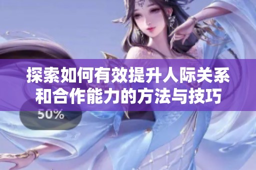 探索如何有效提升人际关系和合作能力的方法与技巧