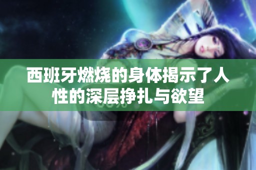 西班牙燃烧的身体揭示了人性的深层挣扎与欲望