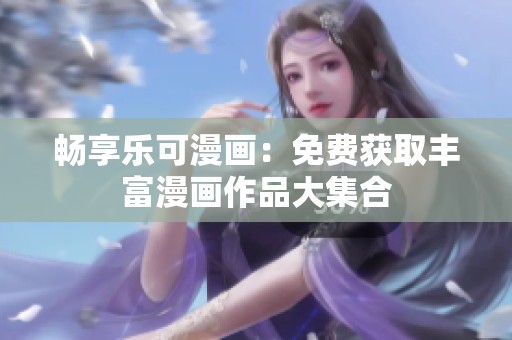 畅享乐可漫画：免费获取丰富漫画作品大集合