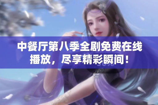 中餐厅第八季全剧免费在线播放，尽享精彩瞬间！