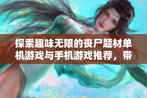 探索趣味无限的丧尸题材单机游戏与手机游戏推荐，带你体验刺激与挑战