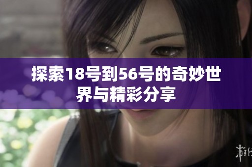 探索18号到56号的奇妙世界与精彩分享