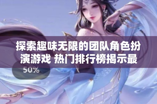 探索趣味无限的团队角色扮演游戏 热门排行榜揭示最佳选择与玩法