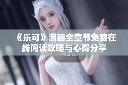 《乐可》漫画全章节免费在线阅读攻略与心得分享