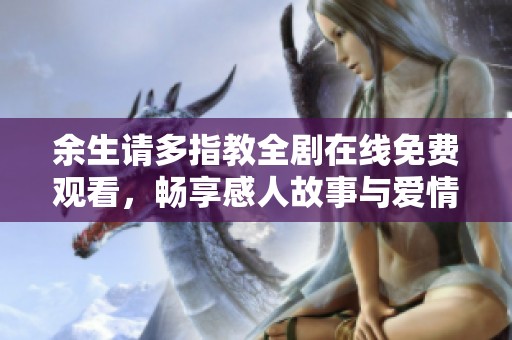 余生请多指教全剧在线免费观看，畅享感人故事与爱情奇迹
