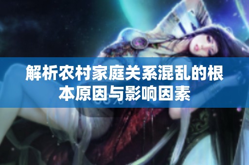 解析农村家庭关系混乱的根本原因与影响因素
