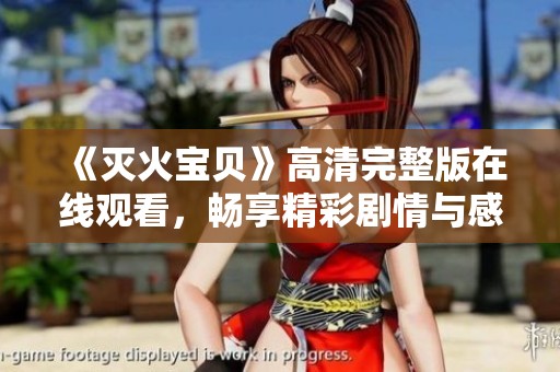《灭火宝贝》高清完整版在线观看，畅享精彩剧情与感人故事