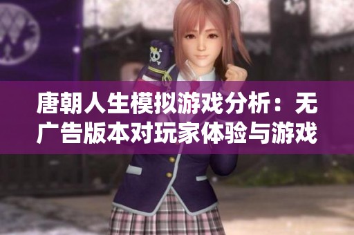 唐朝人生模拟游戏分析：无广告版本对玩家体验与游戏经济系统的影响探讨