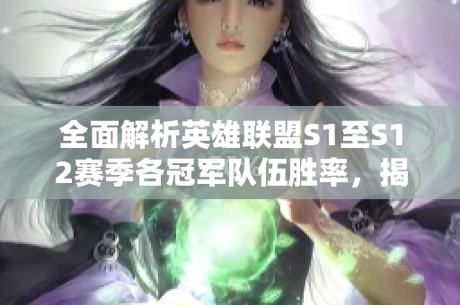 全面解析英雄联盟S1至S12赛季各冠军队伍胜率，揭示哪一届表现最为强势