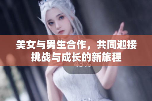 美女与男生合作，共同迎接挑战与成长的新旅程
