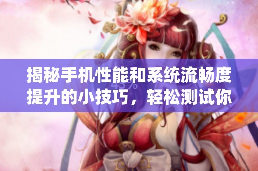 揭秘手机性能和系统流畅度提升的小技巧，轻松测试你的设备表现