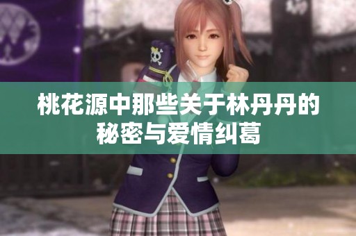 桃花源中那些关于林丹丹的秘密与爱情纠葛