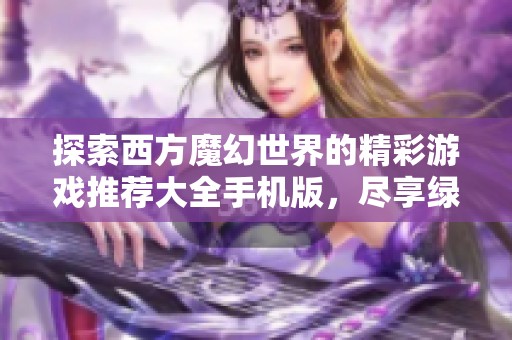 探索西方魔幻世界的精彩游戏推荐大全手机版，尽享绿色资源网的最新精品游戏