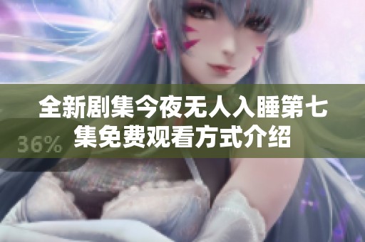 全新剧集今夜无人入睡第七集免费观看方式介绍