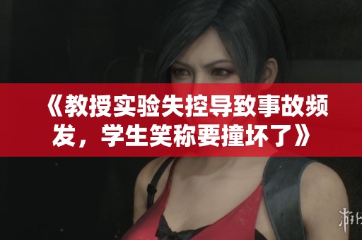 《教授实验失控导致事故频发，学生笑称要撞坏了》