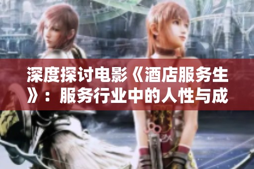 深度探讨电影《酒店服务生》：服务行业中的人性与成长故事
