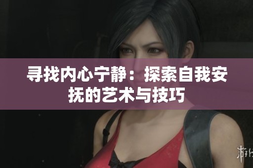 寻找内心宁静：探索自我安抚的艺术与技巧