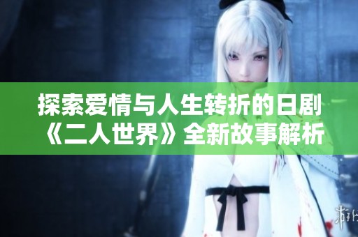 探索爱情与人生转折的日剧《二人世界》全新故事解析
