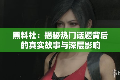 黑料社：揭秘热门话题背后的真实故事与深层影响