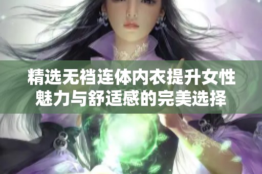 精选无裆连体内衣提升女性魅力与舒适感的完美选择