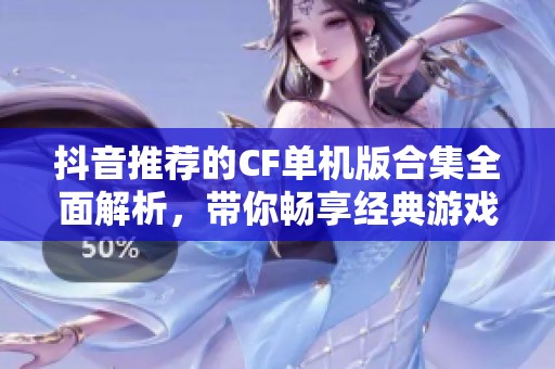 抖音推荐的CF单机版合集全面解析，带你畅享经典游戏之旅