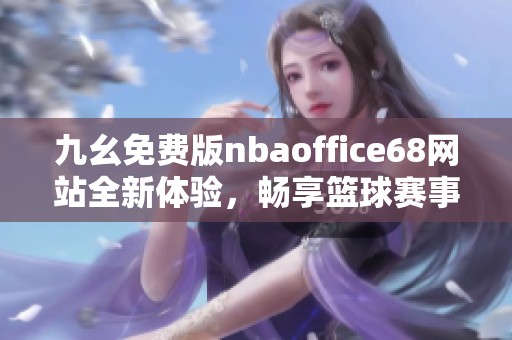 九幺免费版nbaoffice68网站全新体验，畅享篮球赛事资讯