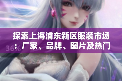 探索上海浦东新区服装市场：厂家、品牌、图片及热门趋势全解析