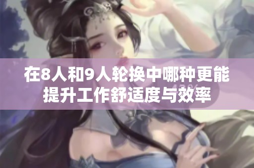 在8人和9人轮换中哪种更能提升工作舒适度与效率